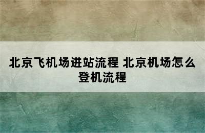 北京飞机场进站流程 北京机场怎么登机流程